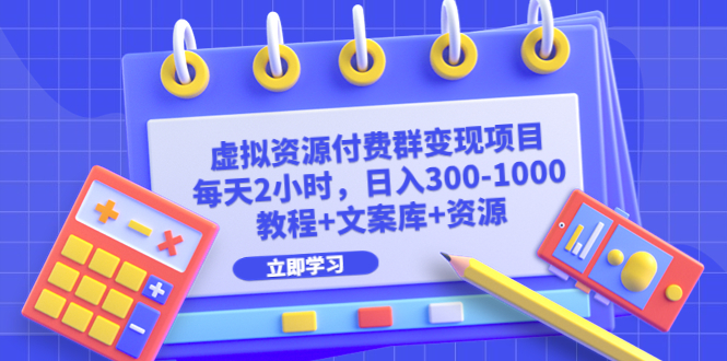 虚拟资源付费群变现项目：每天2小时，日入300-1000+（教程+文案库+资源）-源码网