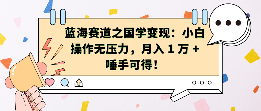 蓝海赛道之国学变现：小白操作无压力，月入 1 万 + 唾手可得！-源码网
